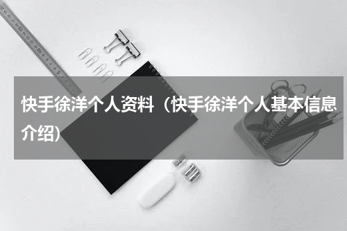 快手徐洋个人资料（快手徐洋个人基本信息介绍）