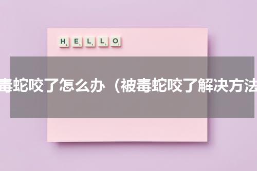 被毒蛇咬了怎么办（被毒蛇咬了解决方法）