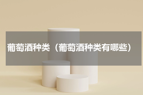 葡萄酒种类（葡萄酒种类有哪些）