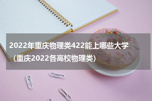 2022年重庆物理类422能上哪些大学（重庆2022各高校物理类）