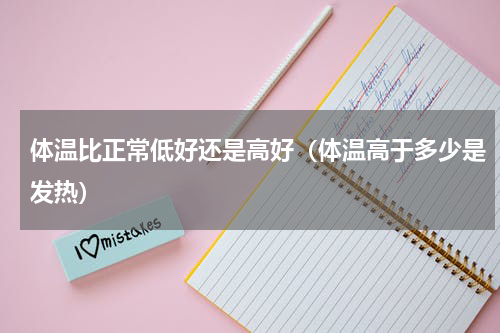 体温比正常低好还是高好（体温高于多少是发热）