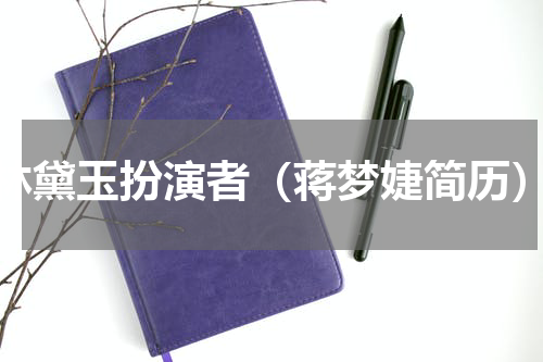 林黛玉扮演者（蒋梦婕简历）