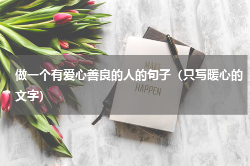 做一个有爱心善良的人的句子（只写暖心的文字）