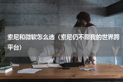 索尼和微软怎么选（索尼仍不愿我的世界跨平台）