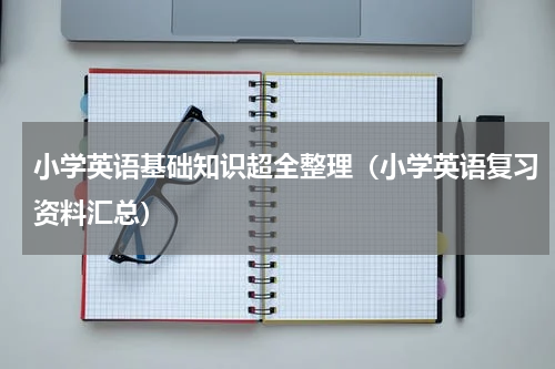 小学英语基础知识超全整理（小学英语复习资料汇总）