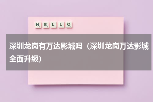 深圳龙岗有万达影城吗（深圳龙岗万达影城全面升级）