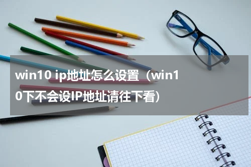 win10 ip地址怎么设置（win10下不会设IP地址请往下看）