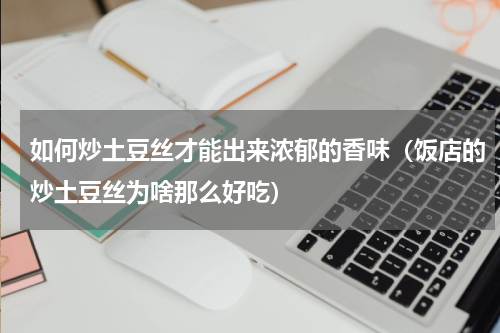 如何炒土豆丝才能出来浓郁的香味（饭店的炒土豆丝为啥那么好吃）