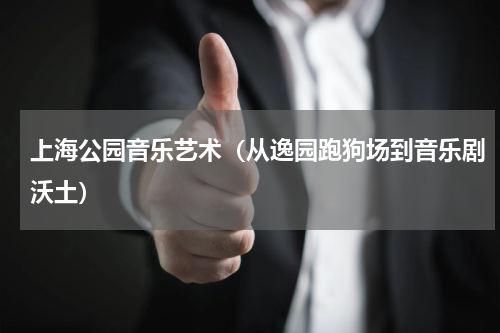上海公园音乐艺术（从逸园跑狗场到音乐剧沃土）