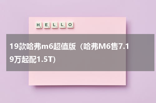 19款哈弗m6超值版（哈弗M6售7.19万起配1.5T）