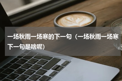 一场秋雨一场寒的下一句（一场秋雨一场寒下一句是啥呢）