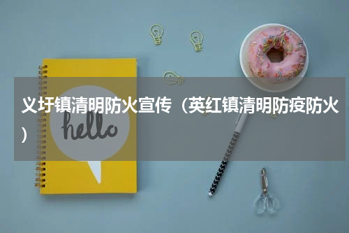义圩镇清明防火宣传（英红镇清明防疫防火）
