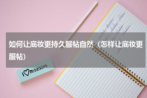 如何让底妆更持久服帖自然（怎样让底妆更服帖）