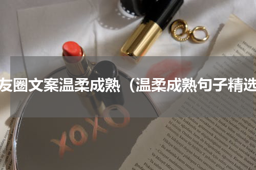 朋友圈文案温柔成熟（温柔成熟句子精选）
