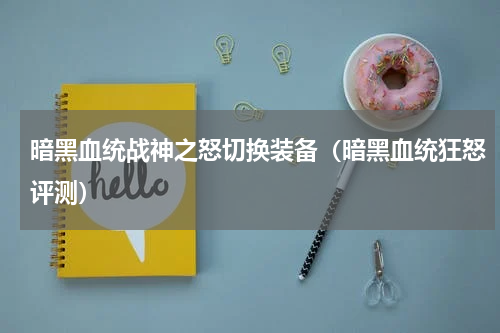暗黑血统战神之怒切换装备（暗黑血统狂怒评测）