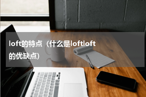 loft的特点（什么是loftloft的优缺点）