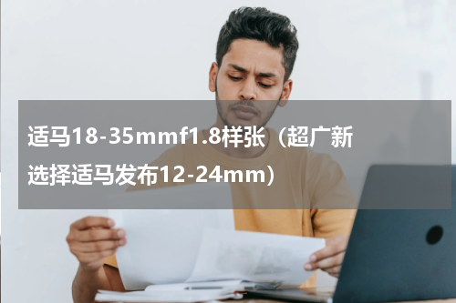 适马18-35mmf1.8样张（超广新选择适马发布12-24mm）