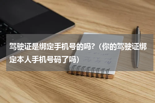 驾驶证是绑定手机号的吗?（你的驾驶证绑定本人手机号码了吗）