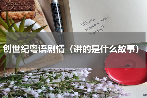 创世纪粤语剧情（讲的是什么故事）