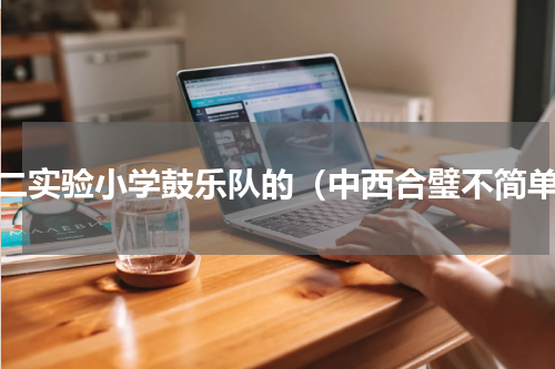 第二实验小学鼓乐队的（中西合璧不简单）