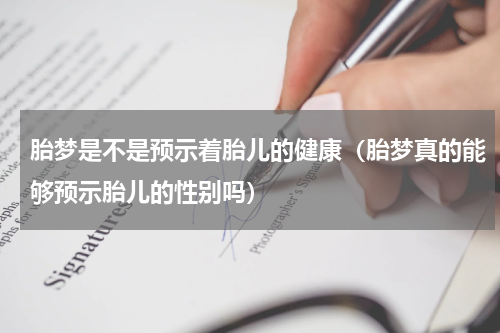 胎梦是不是预示着胎儿的健康（胎梦真的能够预示胎儿的性别吗）