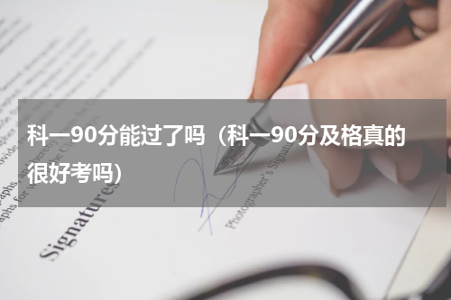 科一90分能过了吗（科一90分及格真的很好考吗）