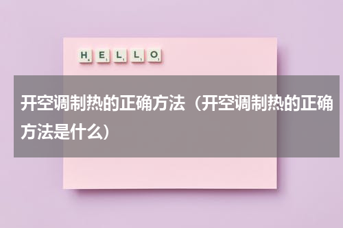 开空调制热的正确方法（开空调制热的正确方法是什么）