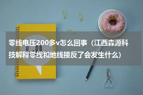 零线电压200多v怎么回事（江西森源科技解释零线和地线接反了会发生什么）