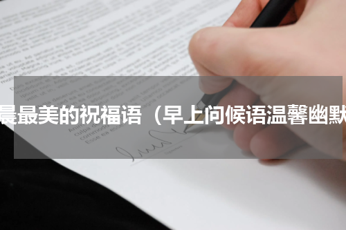 早晨最美的祝福语（早上问候语温馨幽默）