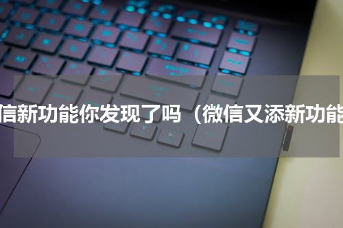 微信新功能你发现了吗（微信又添新功能）