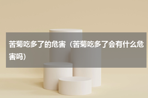 苦菊吃多了的危害（苦菊吃多了会有什么危害吗）