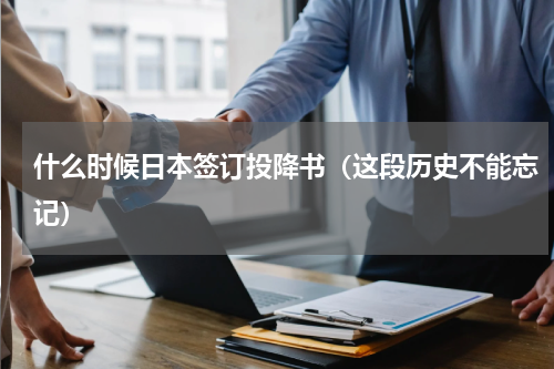 什么时候日本签订投降书（这段历史不能忘记）