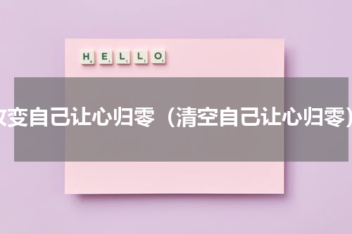 改变自己让心归零（清空自己让心归零）