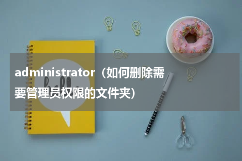 administrator（如何删除需要管理员权限的文件夹）