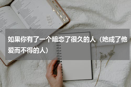 如果你有了一个暗恋了很久的人（她成了他爱而不得的人）