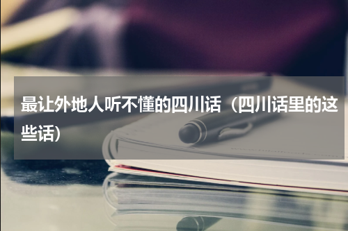 最让外地人听不懂的四川话（四川话里的这些话）