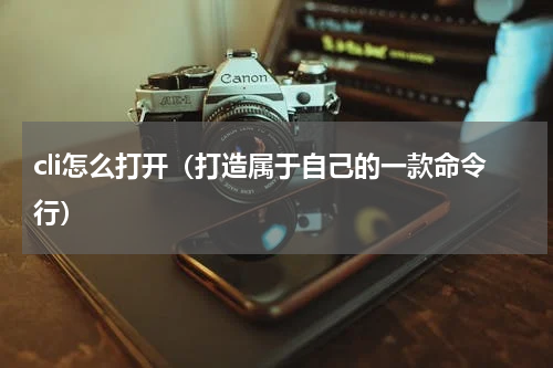 cli怎么打开（打造属于自己的一款命令行）