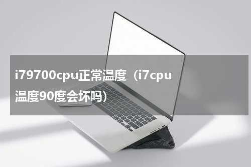 i79700cpu正常温度（i7cpu温度90度会坏吗）