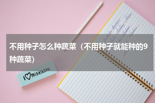 不用种子怎么种蔬菜（不用种子就能种的9种蔬菜）