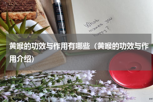 黄喉的功效与作用有哪些（黄喉的功效与作用介绍）