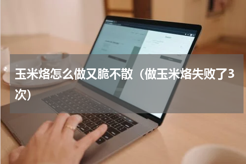 玉米烙怎么做又脆不散（做玉米烙失败了3次）