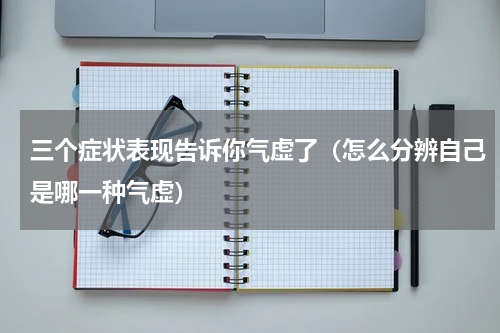 三个症状表现告诉你气虚了（怎么分辨自己是哪一种气虚）