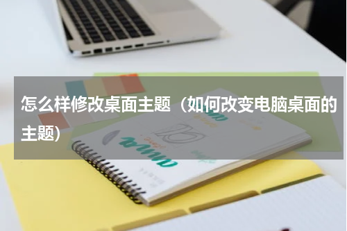怎么样修改桌面主题（如何改变电脑桌面的主题）
