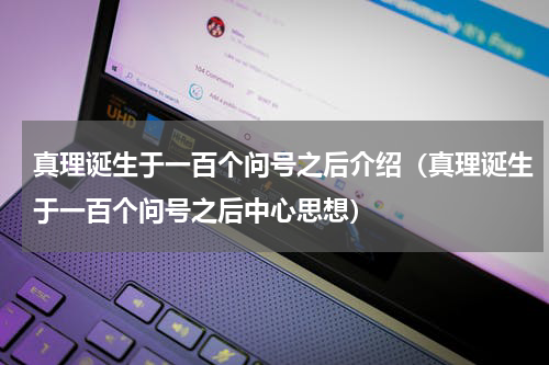 真理诞生于一百个问号之后介绍（真理诞生于一百个问号之后中心思想）