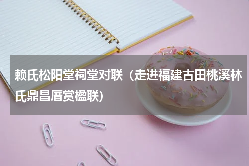 赖氏松阳堂祠堂对联（走进福建古田桃溪林氏鼎昌厝赏楹联）