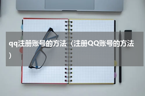 qq注册账号的方法（注册QQ账号的方法）