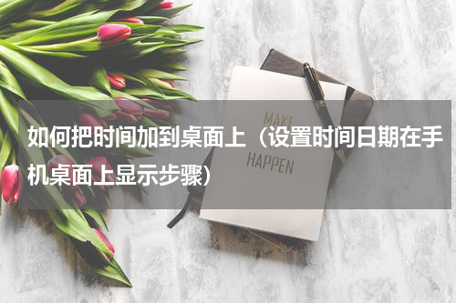 如何把时间加到桌面上（设置时间日期在手机桌面上显示步骤）