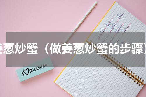 姜葱炒蟹（做姜葱炒蟹的步骤）