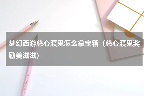 梦幻西游慈心渡鬼怎么拿宝箱（慈心渡鬼奖励美滋滋）