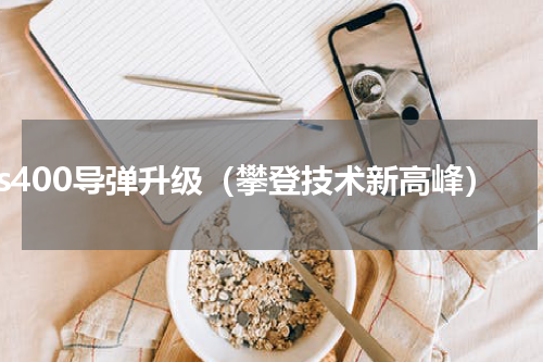 s400导弹升级（攀登技术新高峰）
